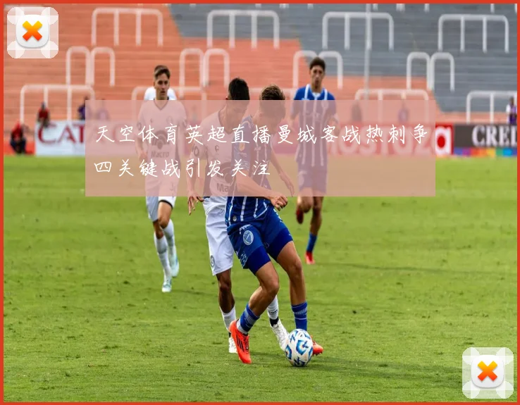 天空体育英超直播曼城客战热刺争四关键战引发关注