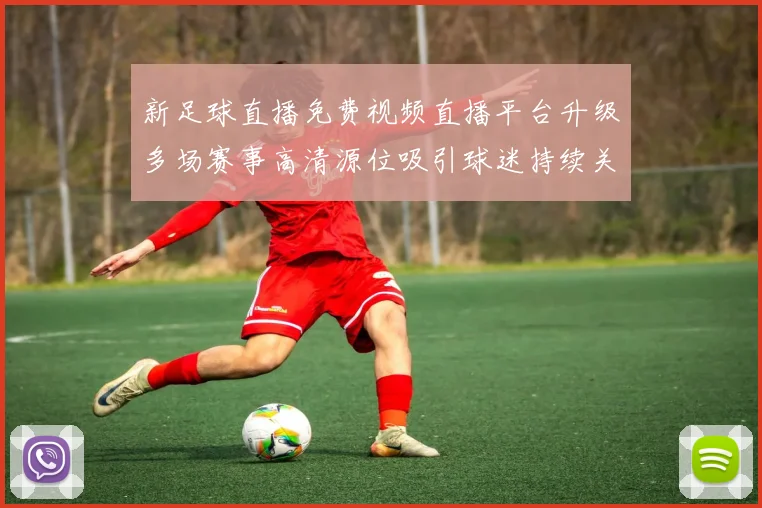 新足球直播免费视频直播平台升级多场赛事高清源位吸引球迷持续关注