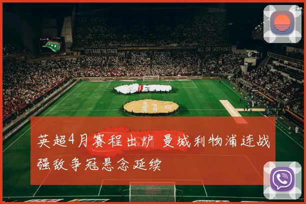 英超4月赛程出炉 曼城利物浦连战强敌争冠悬念延续