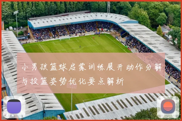 小男孩篮球启蒙训练展开动作分解与投篮姿势优化要点解析