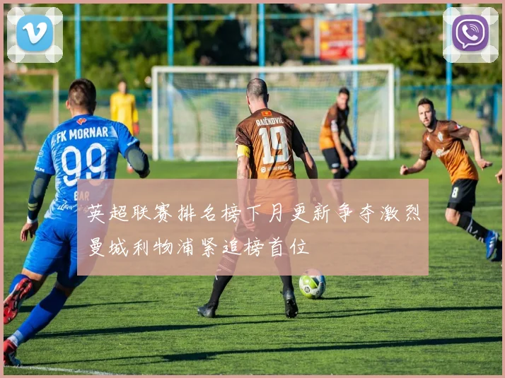 英超联赛排名榜下月更新争夺激烈曼城利物浦紧追榜首位