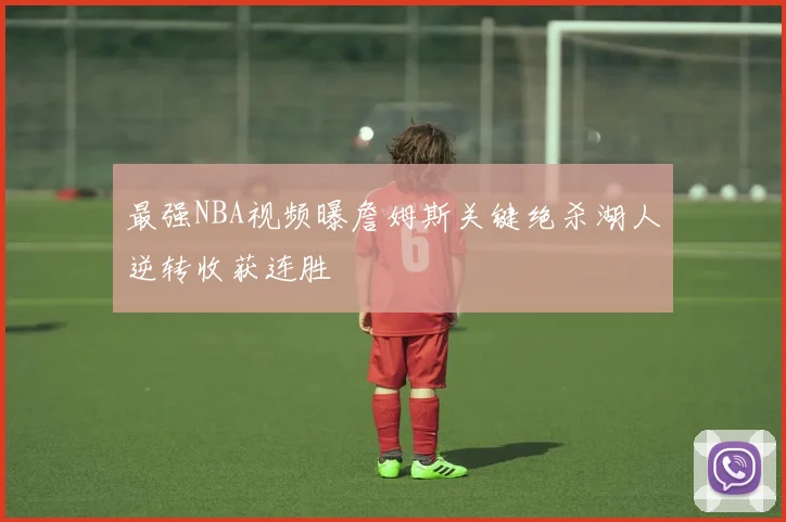 最强NBA视频曝詹姆斯关键绝杀湖人逆转收获连胜