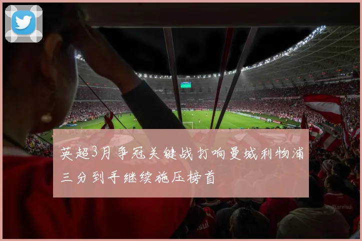 英超3月争冠关键战打响曼城利物浦三分到手继续施压榜首