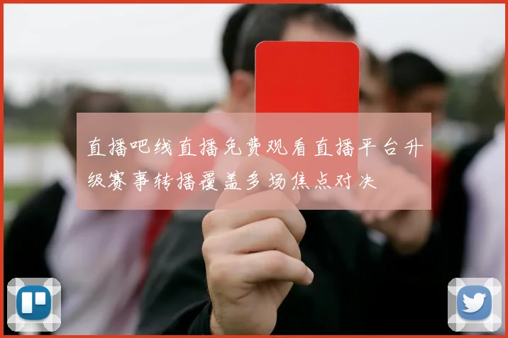 直播吧线直播免费观看直播平台升级赛事转播覆盖多场焦点对决
