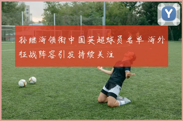 孙继海领衔中国英超球员名单 海外征战阵容引发持续关注