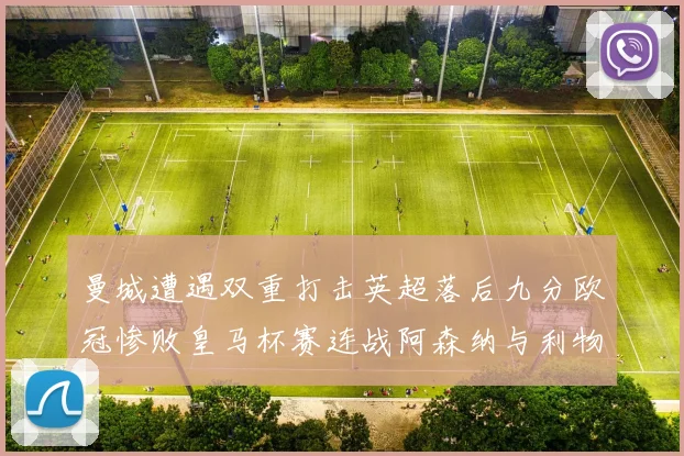 曼城遭遇双重打击英超落后九分欧冠惨败皇马杯赛连战阿森纳与利物浦