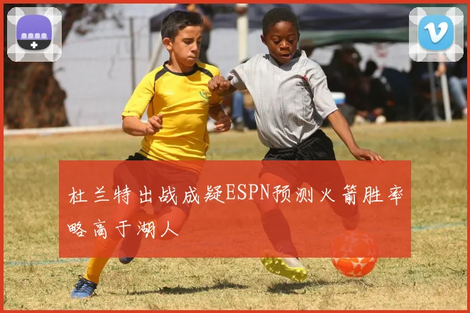 杜兰特出战成疑ESPN预测火箭胜率略高于湖人