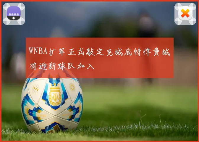 WNBA扩军正式敲定克城底特律费城将迎新球队加入