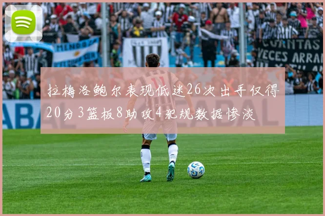 拉梅洛鲍尔表现低迷26次出手仅得20分3篮板8助攻4犯规数据惨淡
