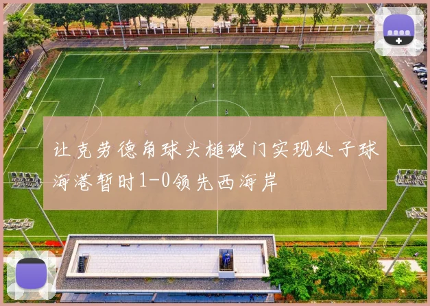 让克劳德角球头槌破门实现处子球海港暂时1-0领先西海岸