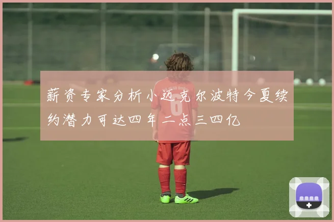 薪资专家分析小迈克尔波特今夏续约潜力可达四年二点三四亿