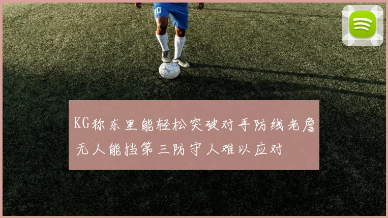 KG称东里能轻松突破对手防线老詹无人能挡第三防守人难以应对